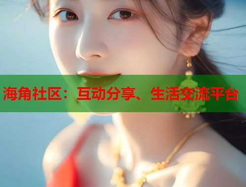 海角社区：互动分享、生活交流平台