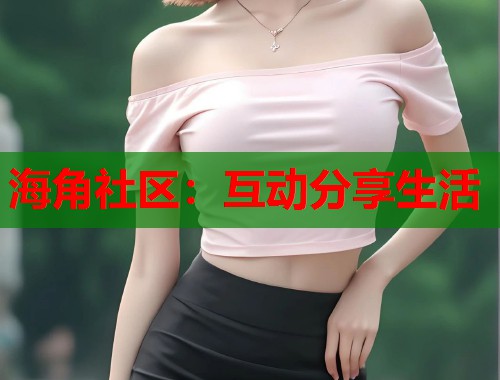 海角社区：互动分享生活  第1张