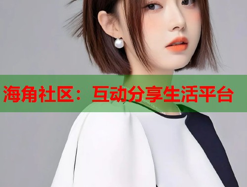 海角社区：互动分享生活平台  第1张