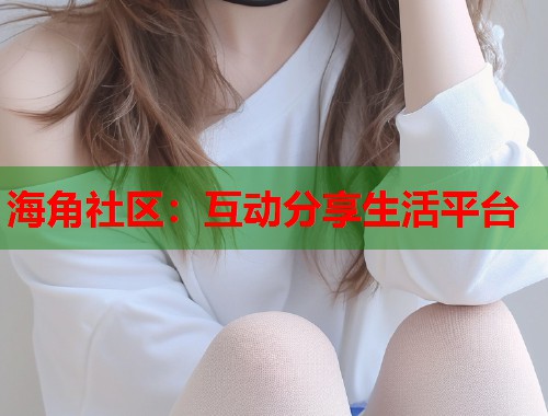 海角社区：互动分享生活平台  第2张