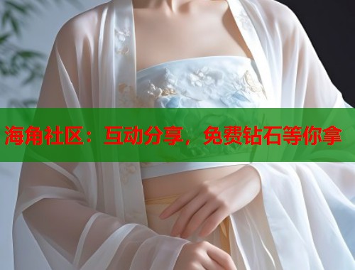 海角社区：互动分享，免费钻石等你拿