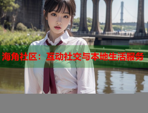 海角社区：互动社交与本地生活服务  第1张