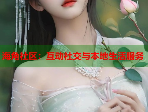 海角社区：互动社交与本地生活服务  第2张