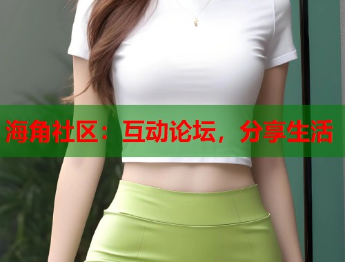 海角社区：互动论坛，分享生活