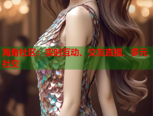 海角社区：实时互动、交友直播、多元社交