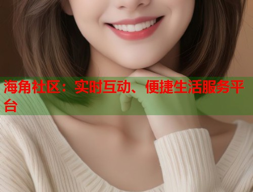 海角社区：实时互动、便捷生活服务平台  第2张