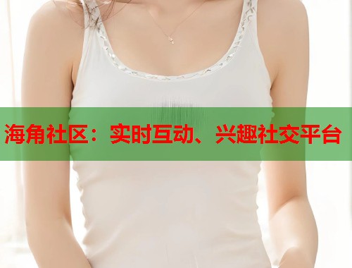 海角社区：实时互动、兴趣社交平台  第1张