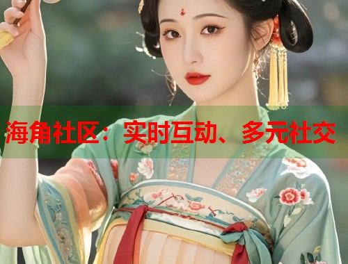 海角社区：实时互动、多元社交