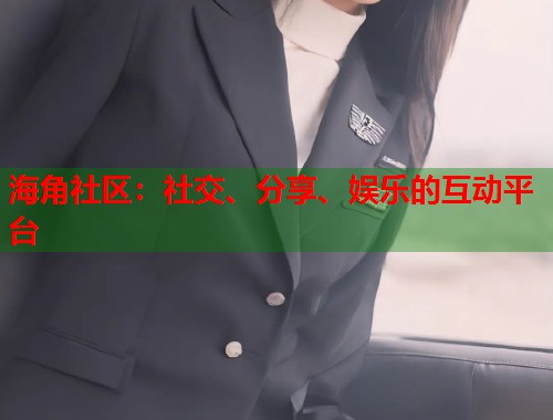 海角社区：社交、分享、娱乐的互动平台