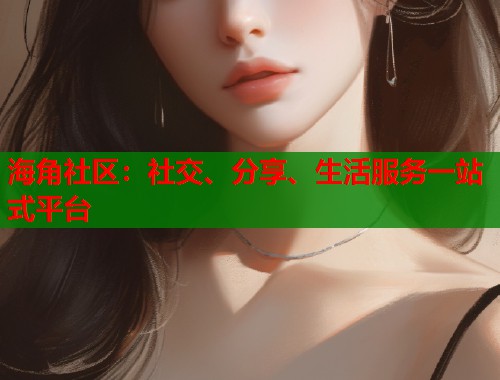 海角社区：社交、分享、生活服务一站式平台