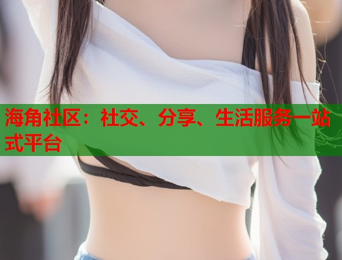 海角社区：社交、分享、生活服务一站式平台  第2张