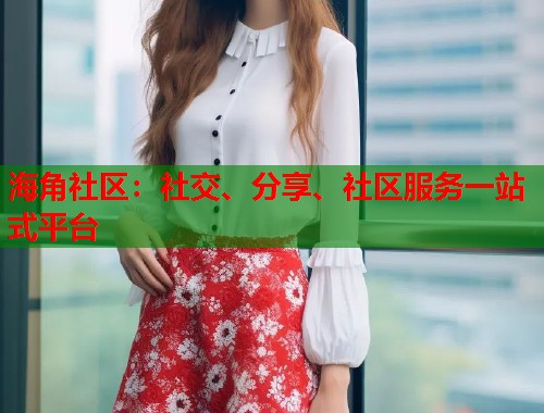 海角社区：社交、分享、社区服务一站式平台