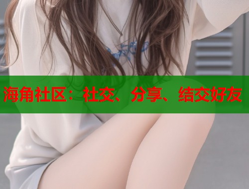 海角社区：社交、分享、结交好友