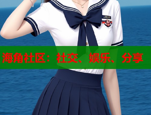 海角社区：社交、娱乐、分享