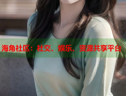 海角社区：社交、娱乐、资源共享平台