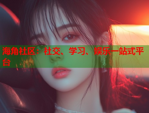 海角社区：社交、学习、娱乐一站式平台  第1张