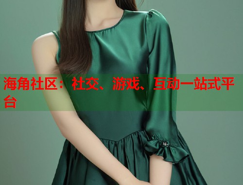 海角社区：社交、游戏、互动一站式平台