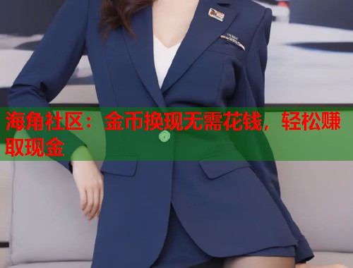 海角社区：金币换现无需花钱，轻松赚取现金