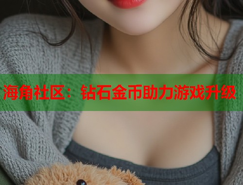 海角社区：钻石金币助力游戏升级