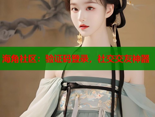 海角社区：验证码登录，社交交友神器  第1张