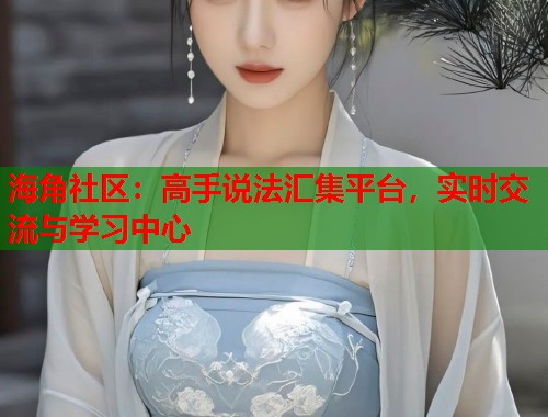 海角社区：高手说法汇集平台，实时交流与学习中心  第1张