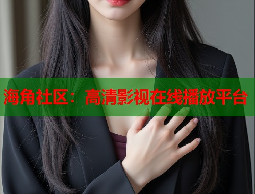海角社区：高清影视在线播放平台
