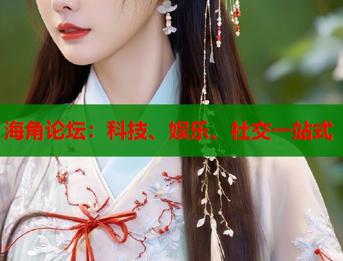海角论坛：科技、娱乐、社交一站式