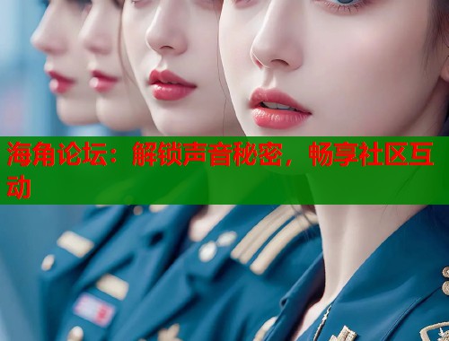 海角论坛：解锁声音秘密，畅享社区互动