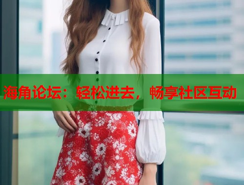 海角论坛：轻松进去，畅享社区互动