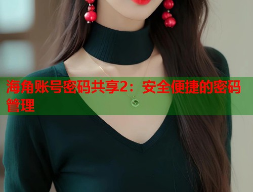 海角账号密码共享2：安全便捷的密码管理  第1张
