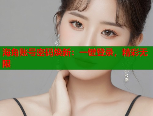 海角账号密码焕新：一键登录，精彩无限  第1张