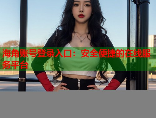 海角账号登录入口：安全便捷的在线服务平台