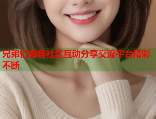 兄弟们海角社区互动分享交流平台精彩不断  第1张