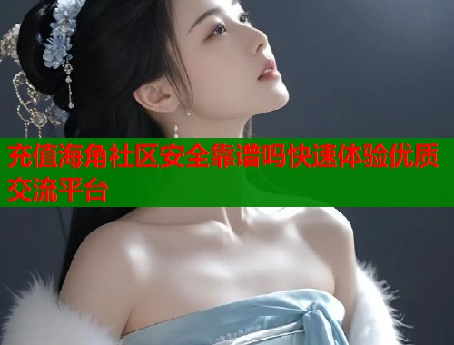 充值海角社区安全靠谱吗快速体验优质交流平台  第2张