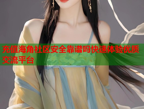 充值海角社区安全靠谱吗快速体验优质交流平台