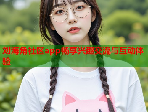 刘海角社区app畅享兴趣交流与互动体验  第2张