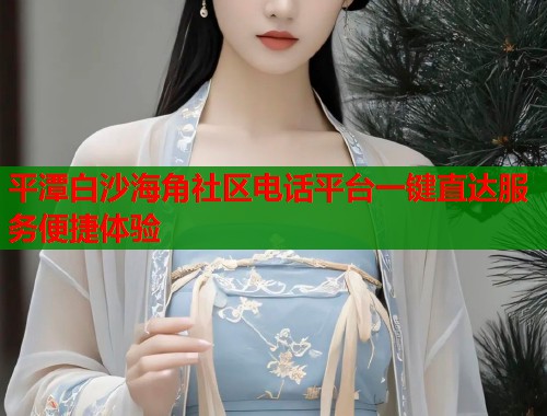 平潭白沙海角社区电话平台一键直达服务便捷体验  第1张
