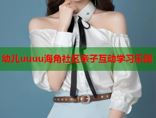 幼儿uuuu海角社区亲子互动学习乐园  第1张