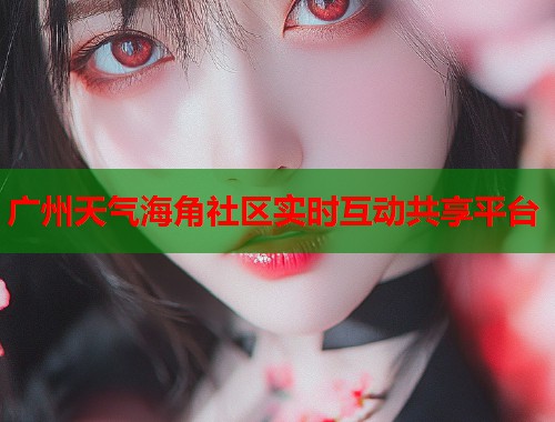 广州天气海角社区实时互动共享平台