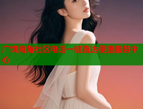 广饶海角社区电话一键直达便捷服务中心