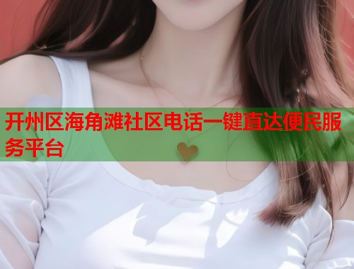 开州区海角滩社区电话一键直达便民服务平台