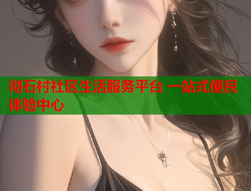 彻石村社区生活服务平台 一站式便民体验中心