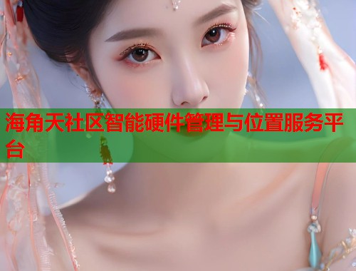海角天社区智能硬件管理与位置服务平台