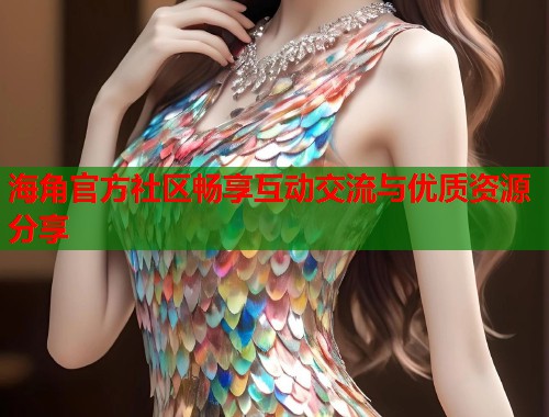 海角官方社区畅享互动交流与优质资源分享