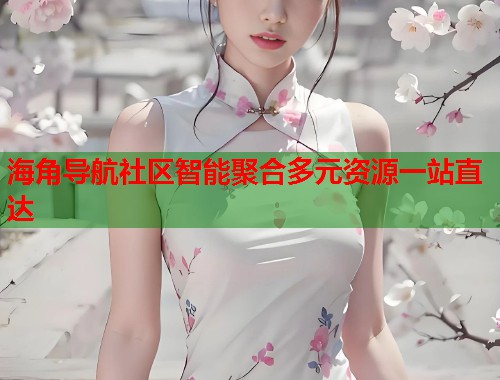 海角导航社区智能聚合多元资源一站直达  第2张
