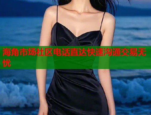 海角市场社区电话直达快速沟通交易无忧