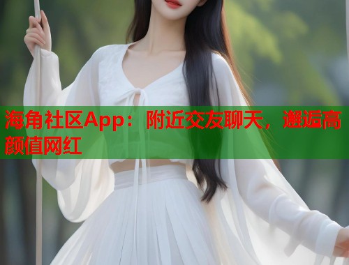 海角社区App：附近交友聊天，邂逅高颜值网红  第1张