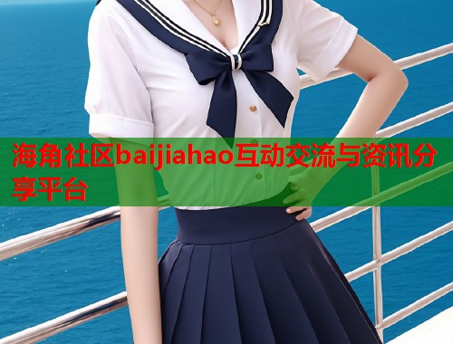 海角社区baijiahao互动交流与资讯分享平台