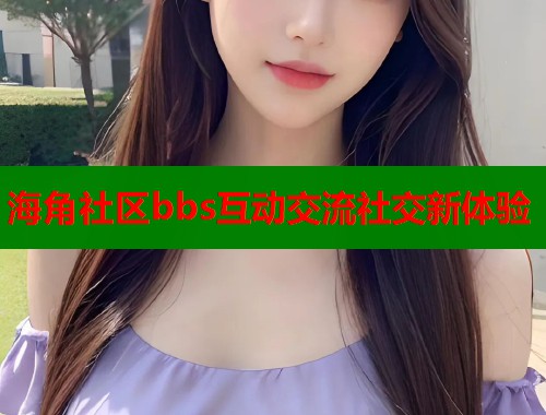 海角社区bbs互动交流社交新体验  第2张