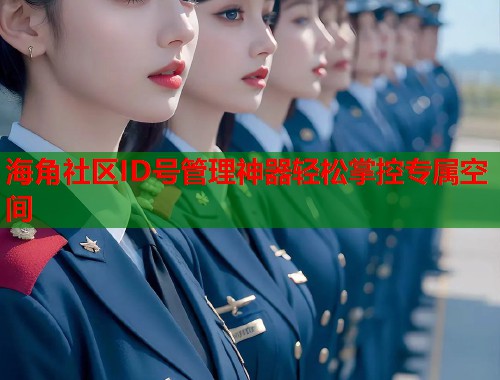 海角社区ID号管理神器轻松掌控专属空间